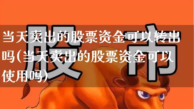 当天卖出的股票资金可以转出吗(当天卖出的股票资金可以使用吗)_https://www.xzdzchf.com_深交所_第1张