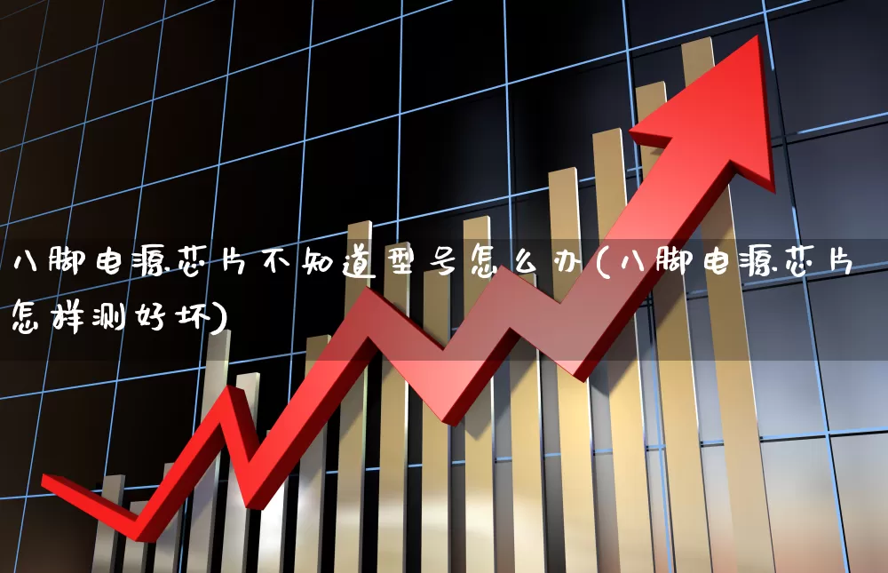 八脚电源芯片不知道型号怎么办(八脚电源芯片怎样测好坏)_https://www.xzdzchf.com_北交所_第1张