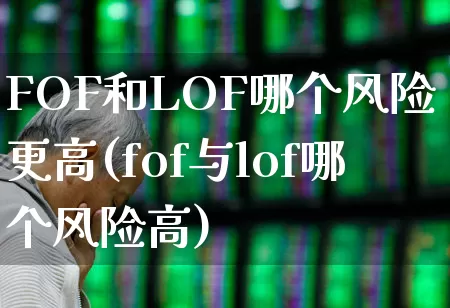 FOF和LOF哪个风险更高(fof与lof哪个风险高)_https://www.xzdzchf.com_创业板_第1张