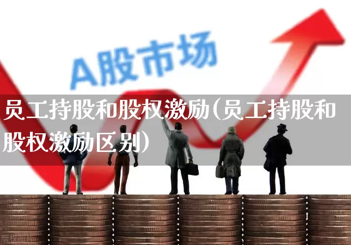 员工持股和股权激励(员工持股和股权激励区别)_https://www.xzdzchf.com_科创板_第1张
