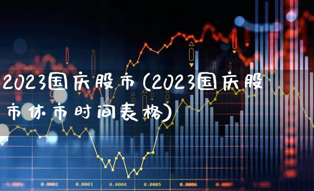 2023国庆股市(2023国庆股市休市时间表格)_https://www.xzdzchf.com_科创板_第1张