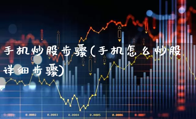 手机炒股步骤(手机怎么炒股详细步骤)_https://www.xzdzchf.com_深交所_第1张