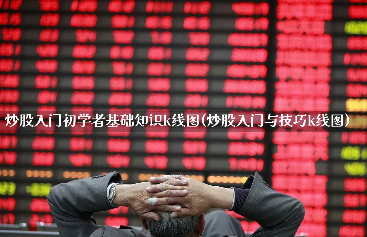炒股入门初学者基础知识k线图(炒股入门与技巧k线图)_https://www.xzdzchf.com_科创板_第1张