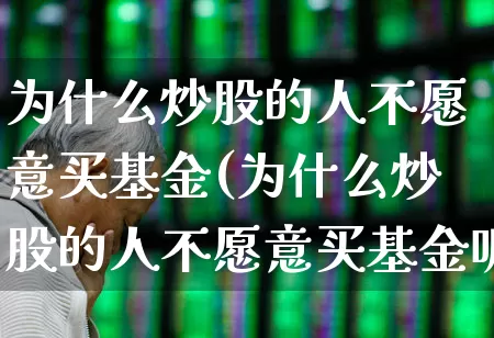 为什么炒股的人不愿意买基金(为什么炒股的人不愿意买基金呢)_深交所_第1张_财经网 为什么炒股的人不愿意买基金(为什么炒股的人不愿意买基金呢)_https://www.xzdzchf.com_深交所_第1张