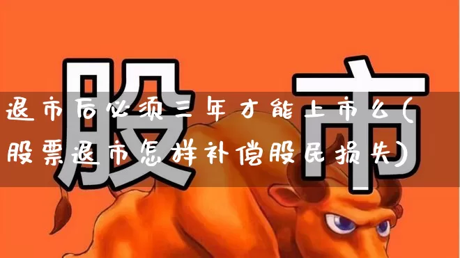 退市后必须三年才能上市么(股票退市怎样补偿股民损失)_https://www.xzdzchf.com_上交所_第1张