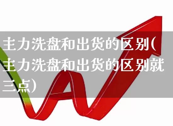 主力洗盘和出货的区别(主力洗盘和出货的区别就三点)_https://www.xzdzchf.com_科创板_第1张