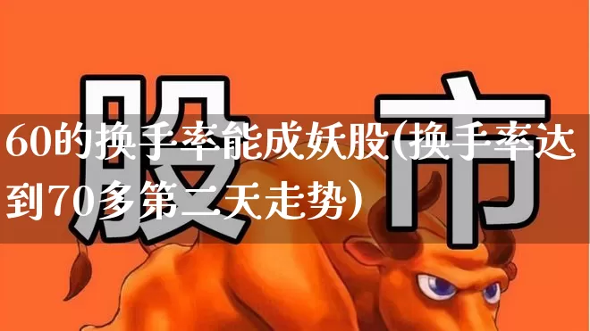 60的换手率能成妖股(换手率达到70多第二天走势)_https://www.xzdzchf.com_上交所_第1张