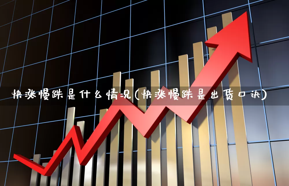 快涨慢跌是什么情况(快涨慢跌是出货口诀)_https://www.xzdzchf.com_北交所_第1张