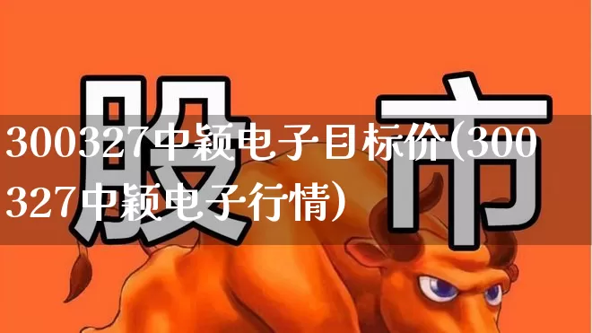 300327中颖电子目标价(300327中颖电子行情)_深交所_第1张_财经网 300327中颖电子目标价(300327中颖电子行情)_https://www.xzdzchf.com_深交所_第1张