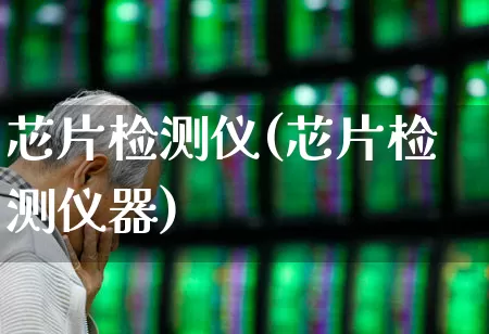 芯片检测仪(芯片检测仪器)_https://www.xzdzchf.com_北交所_第1张