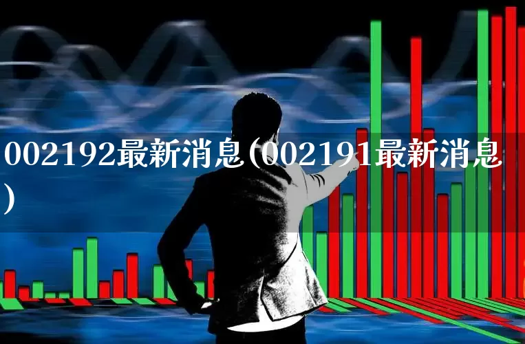 002192最新消息(002191最新消息)_https://www.xzdzchf.com_创业板_第1张
