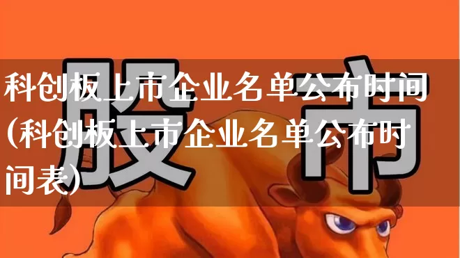 科创板上市企业名单公布时间(科创板上市企业名单公布时间表)_https://www.xzdzchf.com_深交所_第1张