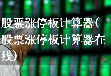 股票涨停板计算器(股票涨停板计算器在线)_https://www.xzdzchf.com_深交所_第1张