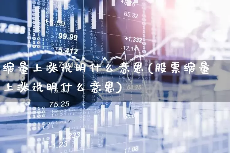 缩量上涨说明什么意思(股票缩量上涨说明什么意思)_https://www.xzdzchf.com_科创板_第1张