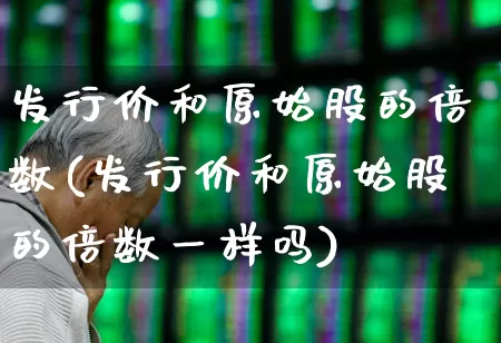 发行价和原始股的倍数(发行价和原始股的倍数一样吗)_深交所_第1张_财经网 发行价和原始股的倍数(发行价和原始股的倍数一样吗)_https://www.xzdzchf.com_深交所_第1张
