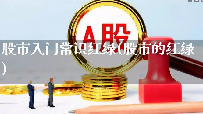 股市入门常识红绿(股市的红绿)_https://www.xzdzchf.com_上交所_第1张