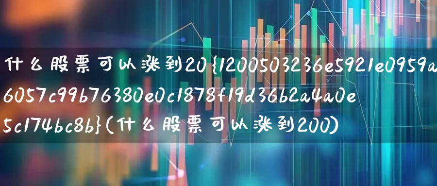 什么股票可以涨到20%(什么股票可以涨到200)_https://www.xzdzchf.com_创业板_第1张