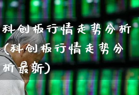 科创板行情走势分析(科创板行情走势分析最新)_https://www.xzdzchf.com_创业板_第1张