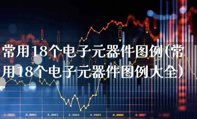 常用18个电子元器件图例(常用18个电子元器件图例大全)_https://www.xzdzchf.com_北交所_第1张