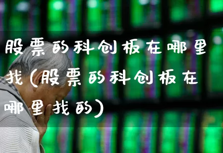 股票的科创板在哪里找(股票的科创板在哪里找的)_https://www.xzdzchf.com_科创板_第1张
