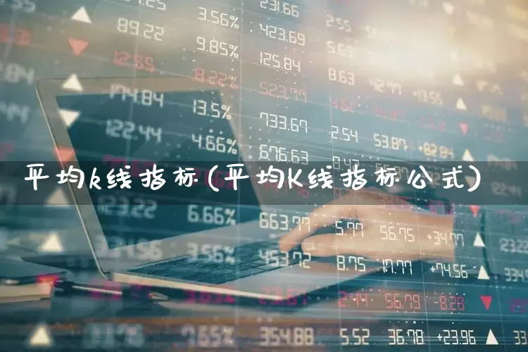 平均k线指标(平均K线指标公式)_https://www.xzdzchf.com_科创板_第1张