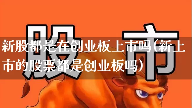 新股都是在创业板上市吗(新上市的股票都是创业板吗)_https://www.xzdzchf.com_科创板_第1张