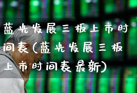 蓝光发展三板上市时间表(蓝光发展三板上市时间表最新)_https://www.xzdzchf.com_科创板_第1张