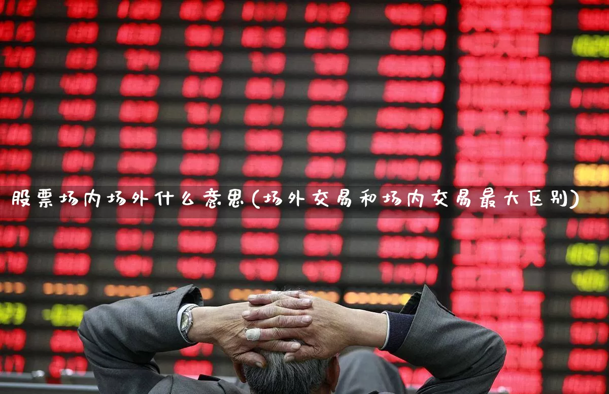 股票场内场外什么意思(场外交易和场内交易最大区别)_https://www.xzdzchf.com_科创板_第1张