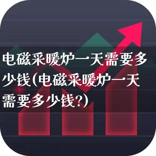 电磁采暖炉一天需要多少钱(电磁采暖炉一天需要多少钱?)_https://www.xzdzchf.com_深交所_第1张
