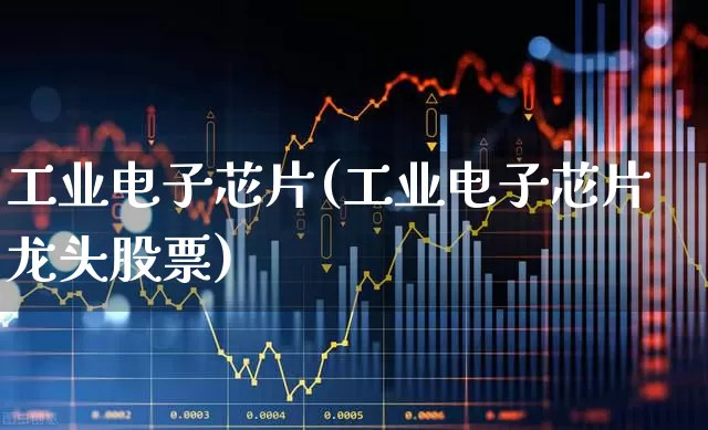工业电子芯片(工业电子芯片龙头股票)_https://www.xzdzchf.com_创业板_第1张