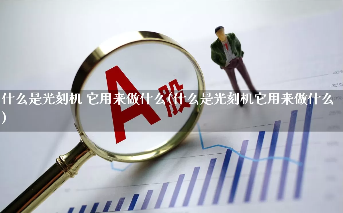 什么是光刻机 它用来做什么(什么是光刻机它用来做什么)_https://www.xzdzchf.com_深交所_第1张