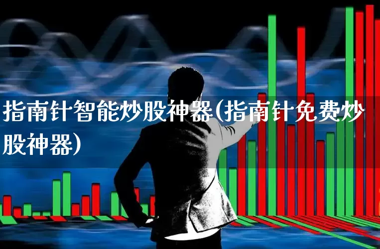 指南针智能炒股神器(指南针免费炒股神器)_https://www.xzdzchf.com_北交所_第1张