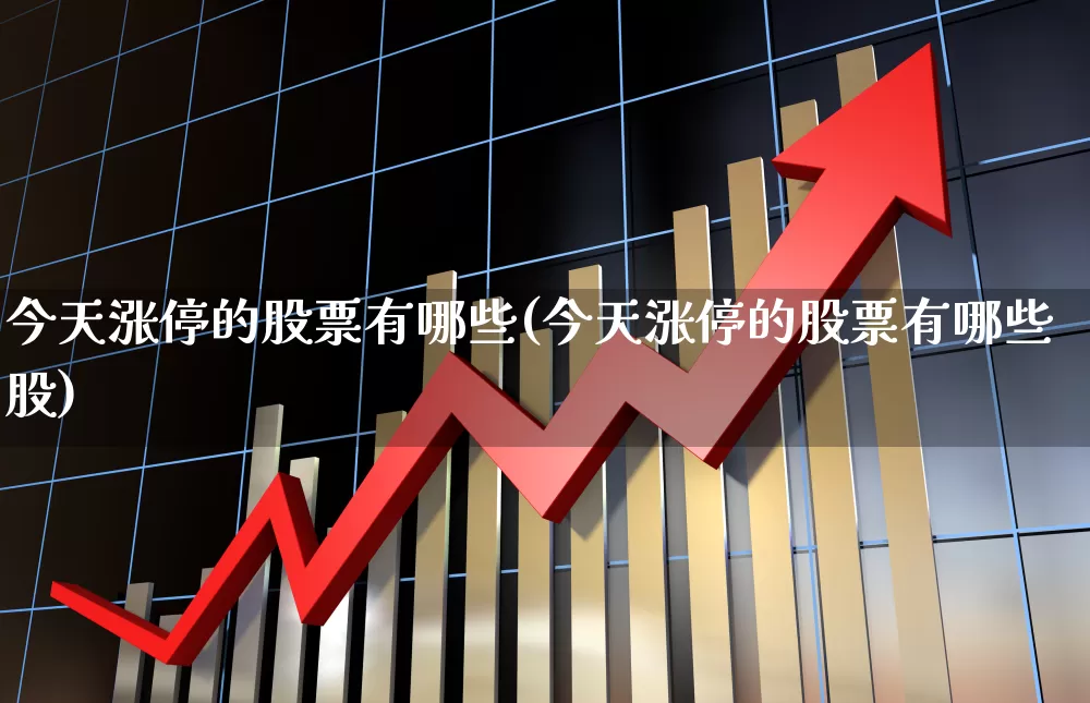 今天涨停的股票有哪些(今天涨停的股票有哪些股)_https://www.xzdzchf.com_上交所_第1张