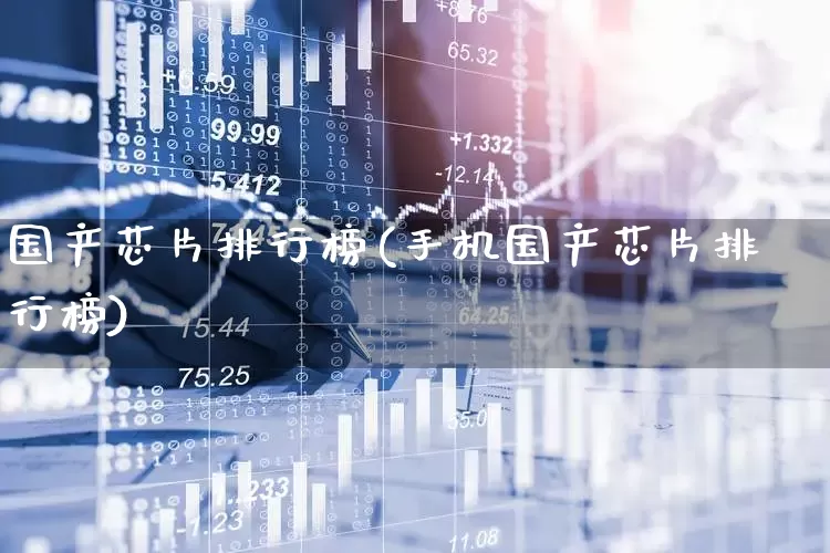 国产芯片排行榜(手机国产芯片排行榜)_https://www.xzdzchf.com_北交所_第1张