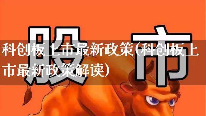 科创板上市最新政策(科创板上市最新政策解读)_https://www.xzdzchf.com_北交所_第1张