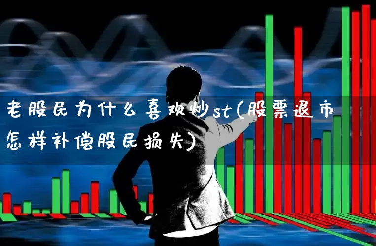 老股民为什么喜欢炒st(股票退市怎样补偿股民损失)_https://www.xzdzchf.com_创业板_第1张