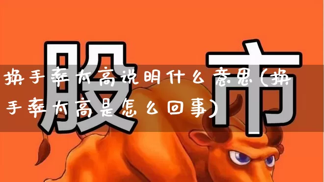 换手率太高说明什么意思(换手率太高是怎么回事)_https://www.xzdzchf.com_上交所_第1张