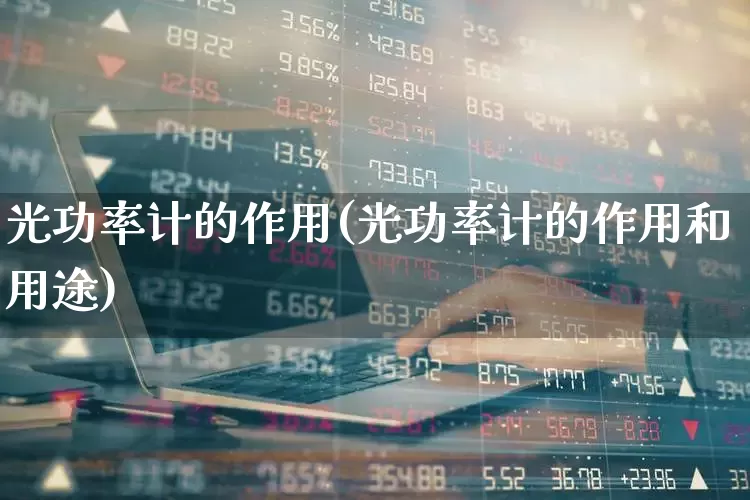 光功率计的作用(光功率计的作用和用途)_https://www.xzdzchf.com_北交所_第1张