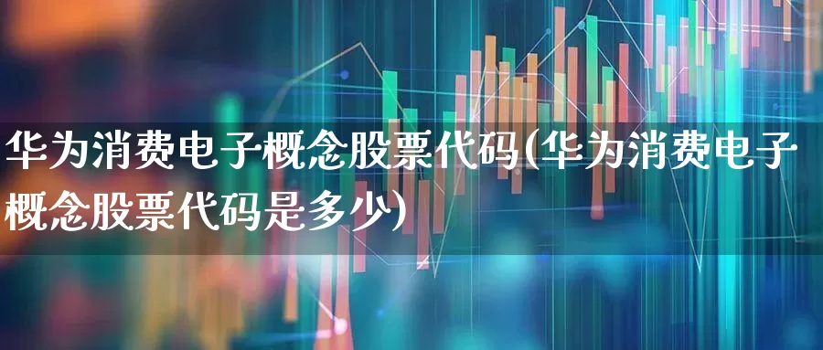 华为消费电子概念股票代码(华为消费电子概念股票代码是多少)_深交所_第1张_财经网 华为消费电子概念股票代码(华为消费电子概念股票代码是多少)_https://www.xzdzchf.com_深交所_第1张