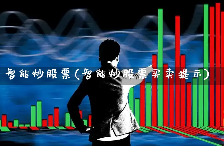 智能炒股票(智能炒股票买卖提示)_https://www.xzdzchf.com_创业板_第1张