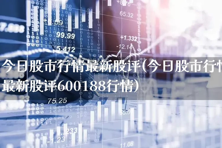 今日股市行情最新股评(今日股市行情最新股评600188行情)_https://www.xzdzchf.com_科创板_第1张
