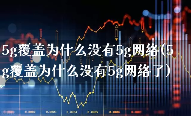 5g覆盖为什么没有5g网络(5g覆盖为什么没有5g网络了)_https://www.xzdzchf.com_创业板_第1张