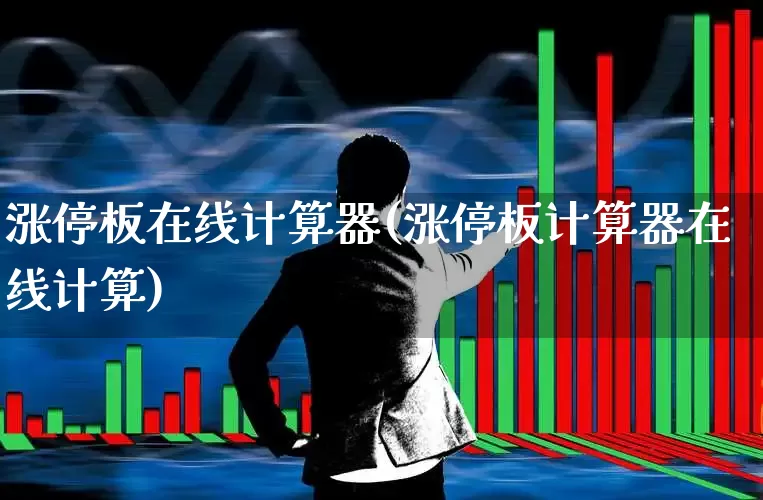 涨停板在线计算器(涨停板计算器在线计算)_https://www.xzdzchf.com_上交所_第1张