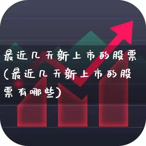 最近几天新上市的股票(最近几天新上市的股票有哪些)_https://www.xzdzchf.com_上交所_第1张