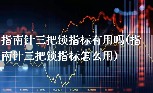 指南针三把锁指标有用吗(指南针三把锁指标怎么用)_https://www.xzdzchf.com_科创板_第1张