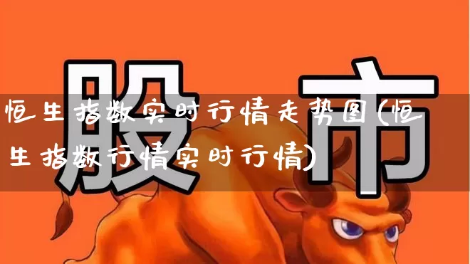 恒生指数实时行情走势图(恒生指数行情实时行情)_https://www.xzdzchf.com_北交所_第1张