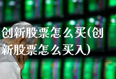 创新股票怎么买(创新股票怎么买入)_https://www.xzdzchf.com_深交所_第1张