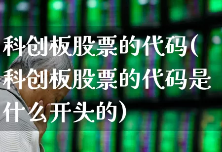 科创板股票的代码(科创板股票的代码是什么开头的)_https://www.xzdzchf.com_科创板_第1张