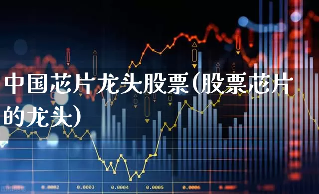 中国芯片龙头股票(股票芯片的龙头)_https://www.xzdzchf.com_创业板_第1张