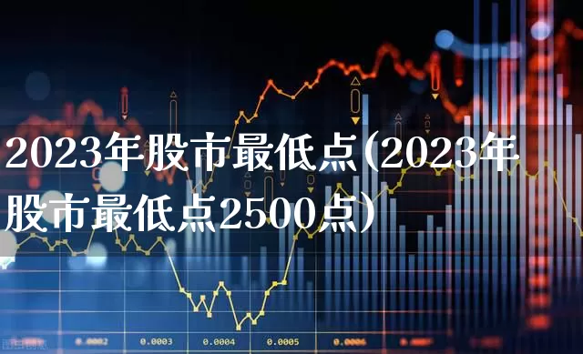 2023年股市最低点(2023年股市最低点2500点)_https://www.xzdzchf.com_创业板_第1张